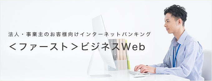 法人・事業主のお客様向けインターネットバンキング　＜ファースト＞ビジネスWeb