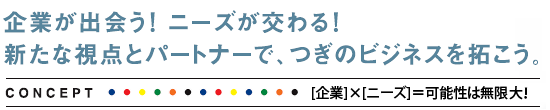 企業が出会う！ニーズが交わる！新たな視点とパートナーで、つぎのビジネスを拓こう！