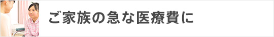 ご家族の急な医療費に